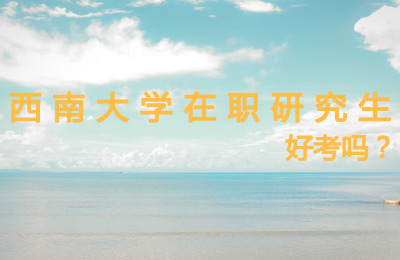 西南大學在職研究生考試難度