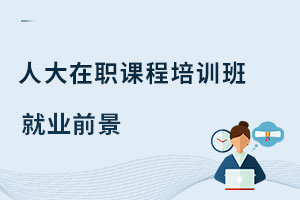 中國(guó)人民大學(xué)在職課程培訓(xùn)班就業(yè)前景