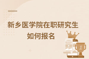 新鄉(xiāng)醫(yī)學(xué)院在職研究生如何報名