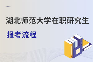 湖北師范大學在職研究生報考流程