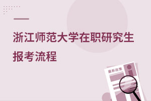 浙江師范大學(xué)在職研究生報(bào)考流程