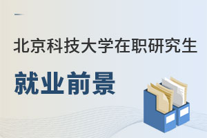 北京科技大學(xué)在職研究生就業(yè)前景