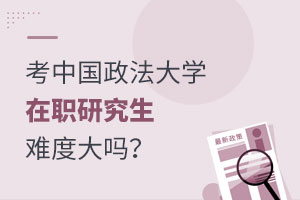 考中國(guó)政法大學(xué)在職研究生難度大嗎？