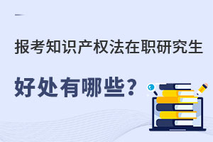 報考知識產權法在職研究生好處有哪些？