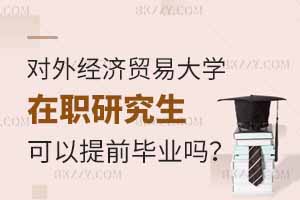 報考對外經濟貿易大學在職研究生可以提前畢業嗎？