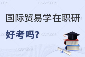 國(guó)際貿(mào)易學(xué)在職研究生好考嗎