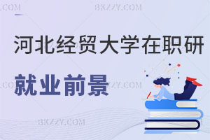 河北經貿大學在職研究生就業前景