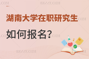湖南大學(xué)在職研究生如何報(bào)名