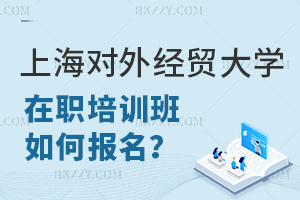 上海對(duì)外經(jīng)貿(mào)大學(xué)在職課程班如何報(bào)名?