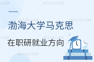 渤海大學馬克思主義理論在職研究生就業(yè)方向分析