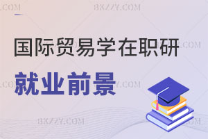 國際貿易學在職研究生就業前景怎么樣？