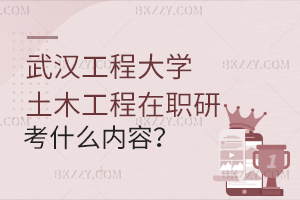 武漢工程大學土木工程在職研究生考哪些內(nèi)容？