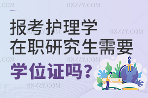 報(bào)考護(hù)理學(xué)在職研究生需要學(xué)位證嗎？