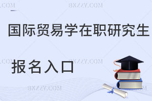國際貿(mào)易學(xué)在職研究生報(bào)名入口