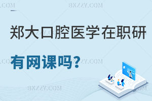 鄭州大學口腔醫學在職研究生有網課嗎？