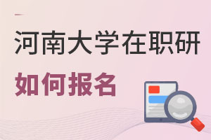 河南大學(xué)在職研究生如何報(bào)名