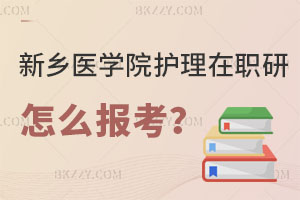 新鄉(xiāng)醫(yī)學(xué)院護(hù)理學(xué)在職研究生怎么報(bào)考？