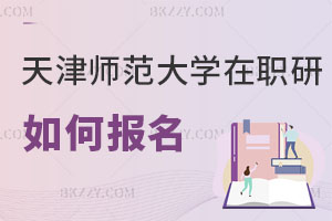 天津師范大學(xué)在職研究生如何報名