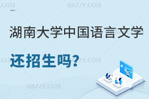 湖南大學中國語言文學在職研究生還招生嗎？報考條件是什么？