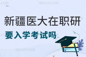 入學(xué)新疆醫(yī)科大學(xué)在職研究生要考試嗎，報考要滿足什么條件？