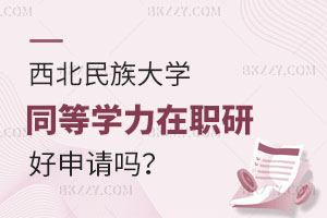 西北民族大學(xué)同等學(xué)力在職研究生好申請(qǐng)嗎？畢業(yè)后能否升職加薪？
