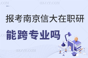 南京信息工程大學在職研究生能跨專業報考嗎，職業發展方向都有哪些？