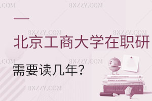 北京工商大學(xué)在職研究生需要讀幾年？畢業(yè)后有哪些優(yōu)勢？