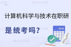 計算機科學與技術在職研究生也是統考嗎？難度怎么樣？