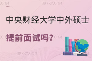 中央財(cái)經(jīng)大學(xué)中外合作辦學(xué)碩士有提前面試嗎？怎么報(bào)名？