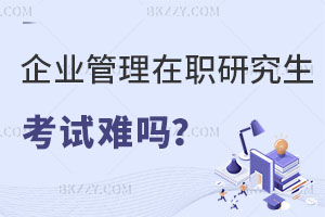 企業管理在職研究生考試難嗎？企業高管報考有什么好處？