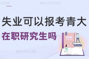 失業(yè)沒工作可以報考青島大學在職研究生嗎，畢業(yè)會獲得什么證書？