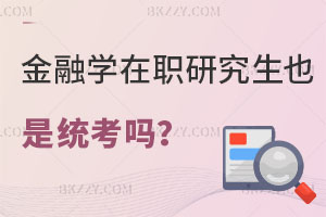 金融學在職研究生也是統(tǒng)考嗎？畢業(yè)證書有哪些？