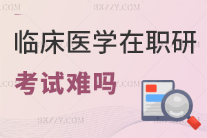 臨床醫(yī)學在職研究生考試難嗎，含金量如何？