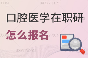 口腔醫學在職研究生怎么報名，有哪些事項要注意？