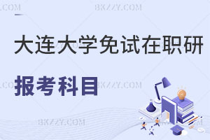 大連大學免試在職研究生報考科目有哪些？可以升職加薪嗎？