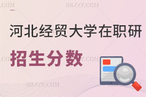 2025年河北經貿大學在職研究生招生分數是多少？畢業證書有哪些？