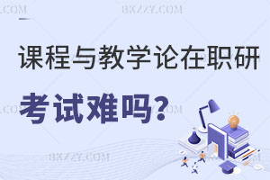 課程與教學論在職研究生考試難嗎？教師報考有什么好處？