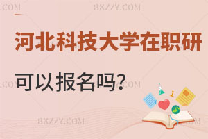 河北科技大學在職研究生可以報名嗎？含金量如何？
