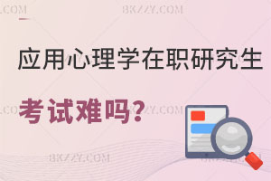 應用心理學在職研究生考試難嗎？適合體制內報考嗎？