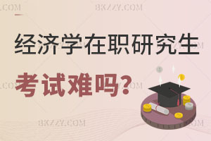 經濟學在職研究生考試難嗎？銀行人報考怎么樣？
