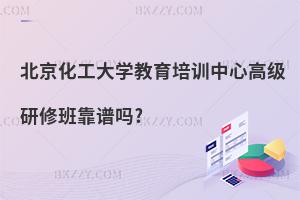 北京化工大學(xué)教育培訓(xùn)中心高級(jí)研修班靠譜嗎?
