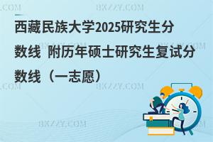 西藏民族大學2025研究生分數線 附歷年碩士研究生復試分數線（一志愿）