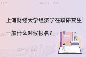 上海財(cái)經(jīng)大學(xué)經(jīng)濟(jì)學(xué)在職研究生一般什么時(shí)候報(bào)名?