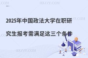 2025年中國政法大學在職研究生報考需滿足這三個條件