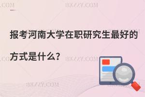 報(bào)考河南大學(xué)在職研究生最好的方式是什么？