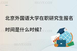 北京外國語大學(xué)在職研究生報名時間是什么時候?