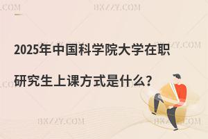 2025年中國科學院大學在職研究生上課方式是什么？