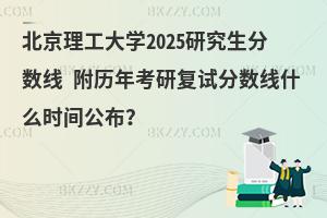 北京理工大學2025研究生分數線 附歷年考研復試分數線什么時間公布？