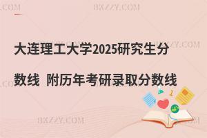 大連理工大學(xué)2025研究生分數(shù)線 附歷年考研錄取分數(shù)線