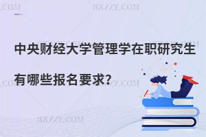 中央財(cái)經(jīng)大學(xué)管理學(xué)在職研究生有哪些報(bào)名要求？